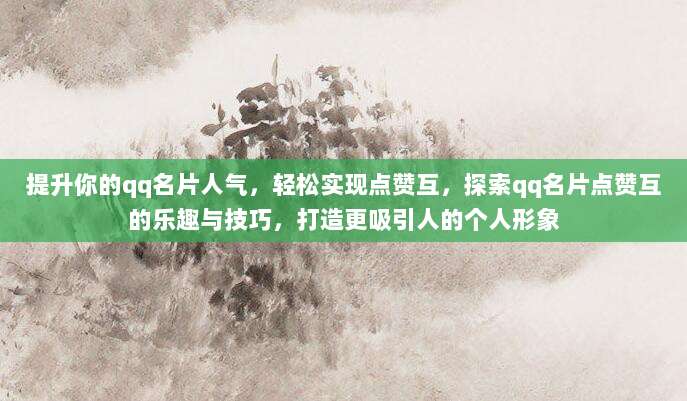 提升你的qq名片人气，轻松实现点赞互，探索qq名片点赞互的乐趣与技巧，打造更吸引人的个人形象