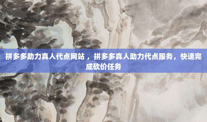 拼多多助力真人代点网站 ，拼多多真人助力代点服务，快速完成砍价任务