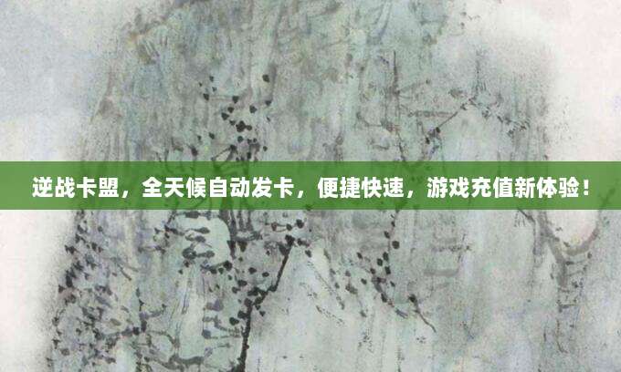 逆战卡盟，全天候自动发卡，便捷快速，游戏充值新体验！