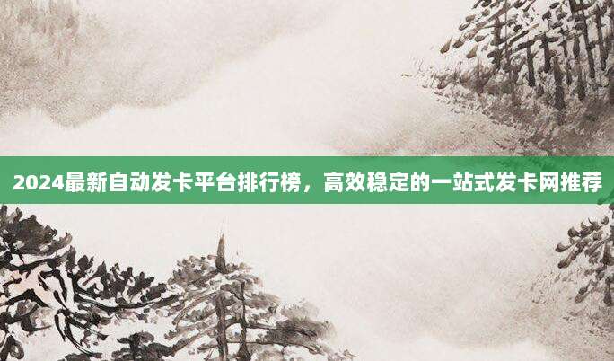 2024最新自动发卡平台排行榜，高效稳定的一站式发卡网推荐