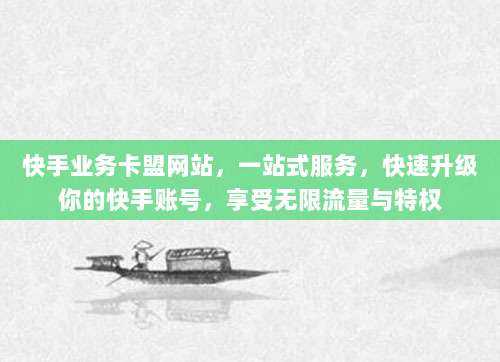 快手业务卡盟网站，一站式服务，快速升级你的快手账号，享受无限流量与特权