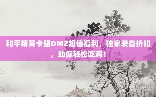 和平精英卡盟DMZ超值福利，独家装备折扣，助你轻松吃鸡！