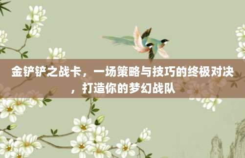 金铲铲之战卡，一场策略与技巧的终极对决，打造你的梦幻战队