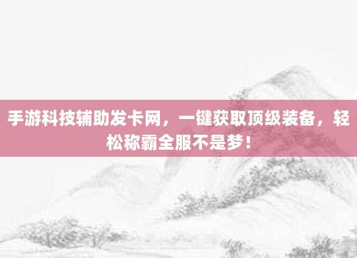 手游科技辅助发卡网，一键获取顶级装备，轻松称霸全服不是梦！