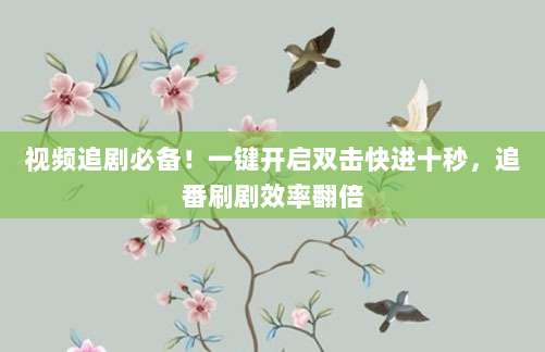 视频追剧必备！一键开启双击快进十秒，追番刷剧效率翻倍