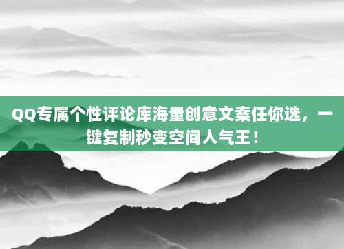 QQ专属个性评论库海量创意文案任你选，一键复制秒变空间人气王！