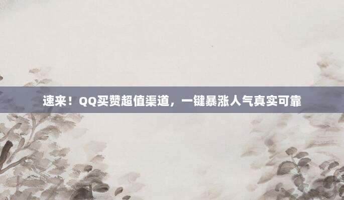 速来！QQ买赞超值渠道，一键暴涨人气真实可靠