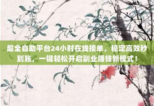 超全自助平台24小时在线接单，稳定高效秒到账，一键轻松开启副业赚钱新模式！