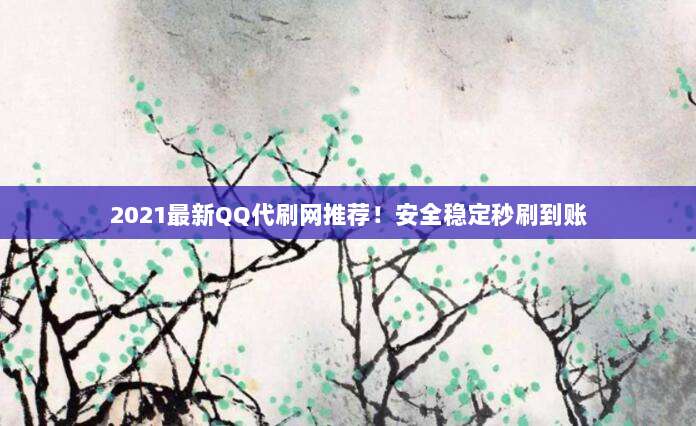 2021最新QQ代刷网推荐！安全稳定秒刷到账